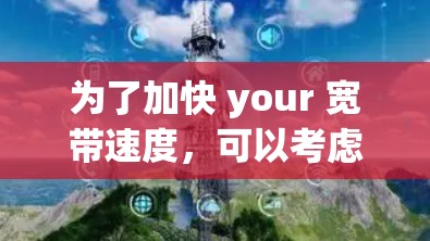 为了加快 your 宽带速度，可以考虑以下步骤