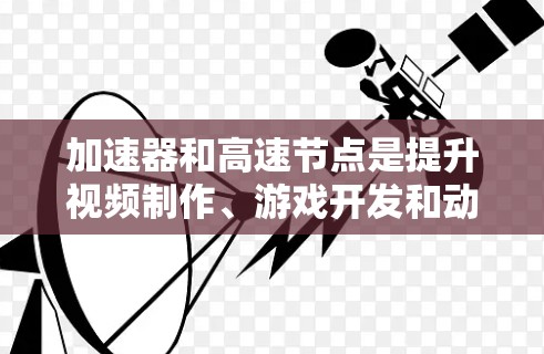 加速器和高速节点是提升视频制作、游戏开发和动画制作效率的重要工具。以下是一些推荐的加速器和高速节点，它们各有特色，适合不同的需求