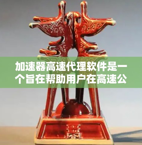 加速器高速代理软件是一个旨在帮助用户在高速公路上快速到达目的地的软件产品。以下是该软件的主要功能和特点