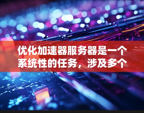 优化加速器服务器是一个系统性的任务，涉及多个方面。以下是一个分步的优化流程