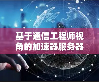 基于通信工程师视角的加速器服务器异常快速响应与优化技巧