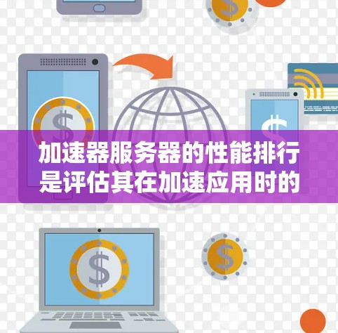 加速器服务器的性能排行是评估其在加速应用时的效率和稳定性的重要指标。以下是对加速器服务器性能排行的详细分析和总结
