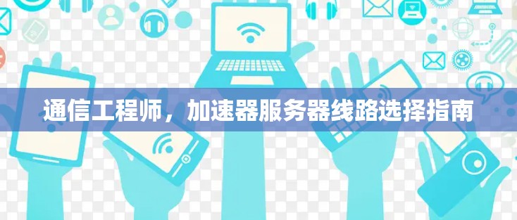 通信工程师，加速器服务器线路选择指南
