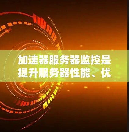 加速器服务器监控是提升服务器性能、优化用户体验的重要步骤。以下是关于加速器服务器监控的详细指导