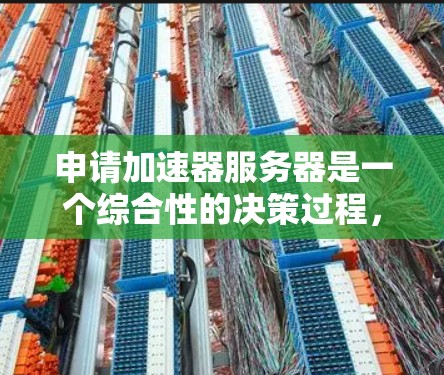 申请加速器服务器是一个综合性的决策过程，涉及多个因素和步骤。以下是对加速器服务器申请的详细分析和建议