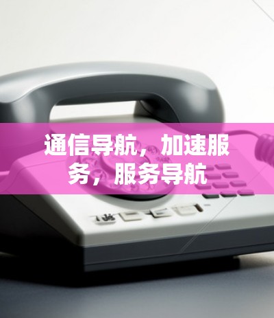 通信导航，加速服务，服务导航