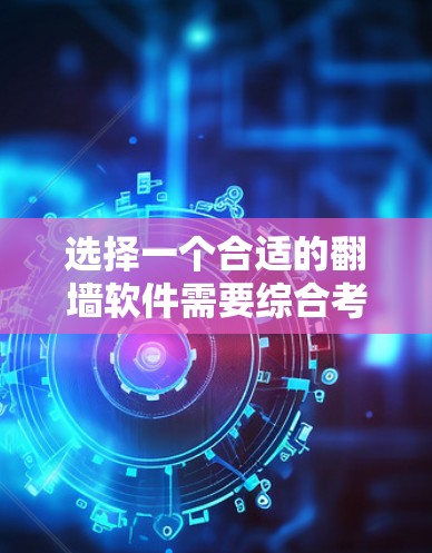 选择一个合适的翻墙软件需要综合考虑多种因素，以下是一个分步骤的建议
