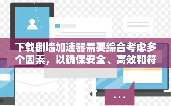 下载翻墙加速器需要综合考虑多个因素，以确保安全、高效和符合用户需求。以下是一个分步指南，帮助你选择和使用合适的翻墙加速器