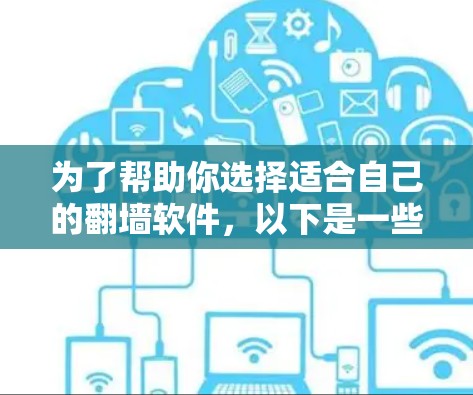 为了帮助你选择适合自己的翻墙软件，以下是一些综合考虑的因素和推荐
