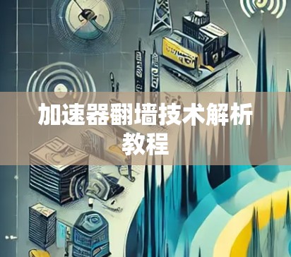 加速器翻墙技术解析教程