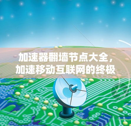 加速器翻墙节点大全，加速移动互联网的终极解决方案