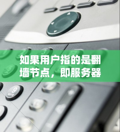 如果用户指的是翻墙节点，即服务器或网站中的某些地方，需要绕过加速器的访问规则（例如防火墙、缓存缓存等）以下是一些常见的翻墙节点类型