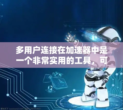 多用户连接在加速器中是一个非常实用的工具，可以帮助用户高效管理多个设备的网络连接。以下是关于多用户连接的详细信息