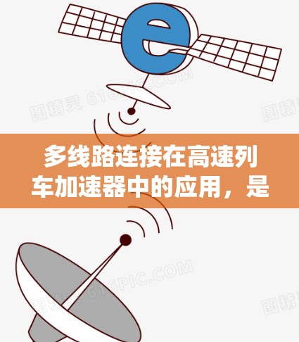 多线路连接在高速列车加速器中的应用，是提高系统可靠性和效率的关键技术。以下是其详细解释