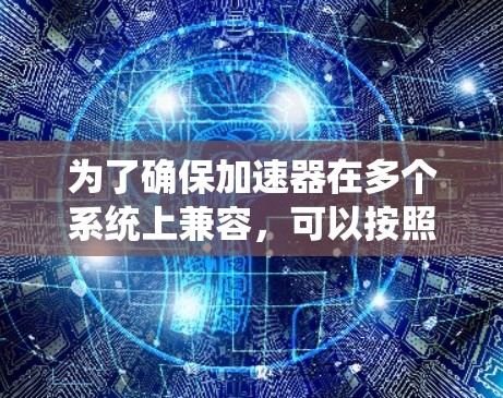 为了确保加速器在多个系统上兼容，可以按照以下步骤进行操作