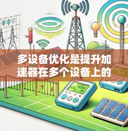 多设备优化是提升加速器在多个设备上的性能和稳定性的关键技术。以下是一步步的指南，帮助您理解和实现这一优化