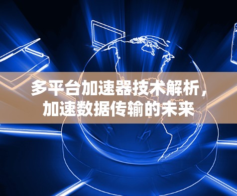 多平台加速器技术解析，加速数据传输的未来