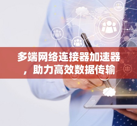 多端网络连接器加速器，助力高效数据传输