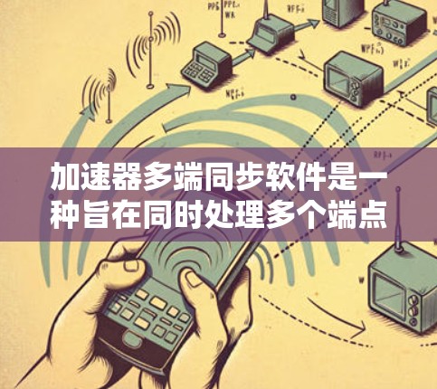 加速器多端同步软件是一种旨在同时处理多个端点（如多个电脑、手机或服务器）的加速工具，帮助提升网络性能。以下是对这些软件的详细总结