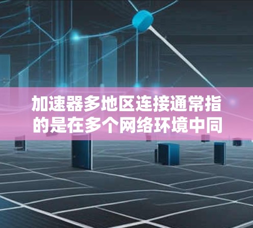 加速器多地区连接通常指的是在多个网络环境中同时使用加速器软件，使计算机能够在不同的网络环境中工作。这可以通过以下步骤实现