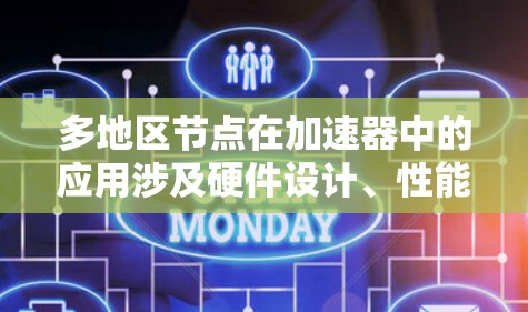 多地区节点在加速器中的应用涉及硬件设计、性能优化和资源管理等多个方面，以下是详细的总结