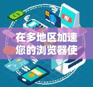 在多地区加速您的浏览器使用，可以采用以下步骤