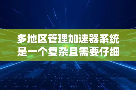 多地区管理加速器系统是一个复杂且需要仔细管理的系统，旨在允许不同地区的玩家同时使用同一个加速器，提升游戏和软件的多平台流畅度。以下是对该系统的详细分析和总结