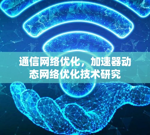 通信网络优化，加速器动态网络优化技术研究
