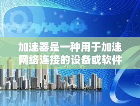 加速器是一种用于加速网络连接的设备或软件，通常支持动态IP地址的管理。动态IP地址允许在网络中动态地分配IP地址，以适应网络需求。以下是关于加速器动态IP地址的常见问题和解决方案