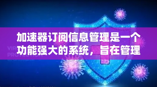加速器订阅信息管理是一个功能强大的系统，旨在管理用户订阅的信息。以下是对该系统的详细分析和解答