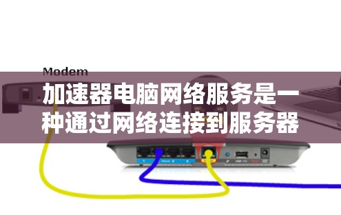 加速器电脑网络服务是一种通过网络连接到服务器来加速电脑下载速度的技术。以下是关于该服务的详细总结和建议