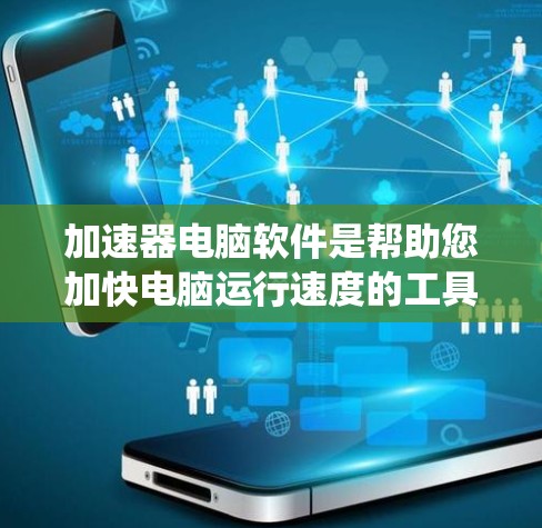 加速器电脑软件是帮助您加快电脑运行速度的工具，广泛应用于Windows系统中。以下是对该技术的详细介绍和使用指南