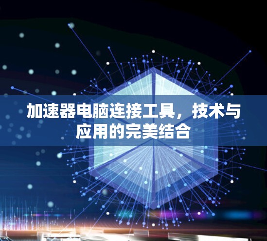 加速器电脑连接工具，技术与应用的完美结合