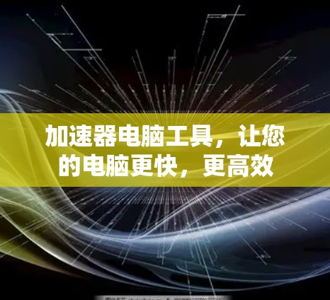 加速器电脑工具，让您的电脑更快，更高效