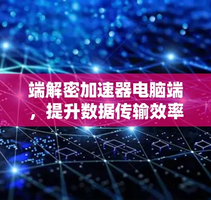 端解密加速器电脑端，提升数据传输效率的优质选择