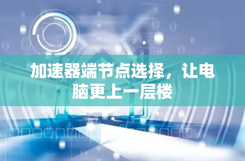 加速器端节点选择，让电脑更上一层楼