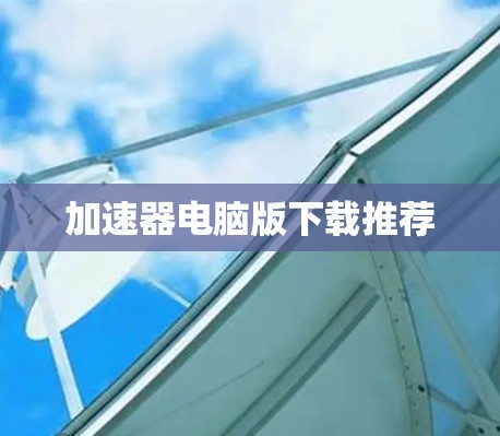 加速器电脑版下载推荐
