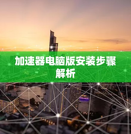 加速器电脑版安装步骤解析