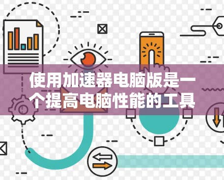 使用加速器电脑版是一个提高电脑性能的工具，适合处理网页和下载。以下是使用加速器电脑版的步骤