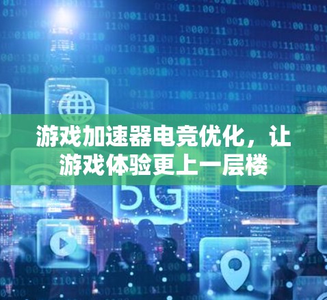 游戏加速器电竞优化，让游戏体验更上一层楼