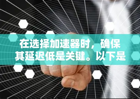 在选择加速器时，确保其延迟低是关键。以下是一些步骤和建议，帮助您高效地选择适合您的加速器