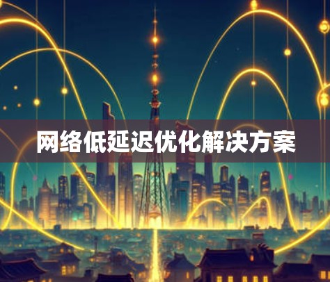 网络低延迟优化解决方案