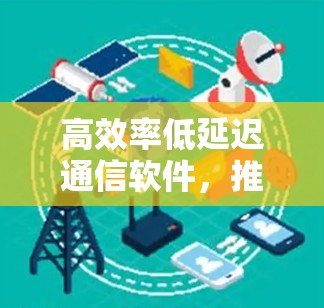 高效率低延迟通信软件，推动数据传输革命