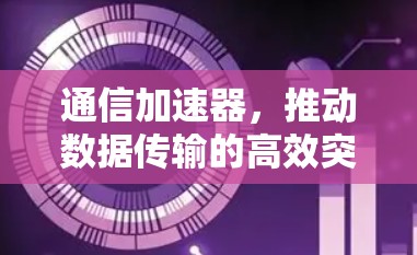 通信加速器，推动数据传输的高效突破