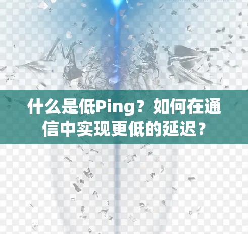 什么是低Ping？如何在通信中实现更低的延迟？