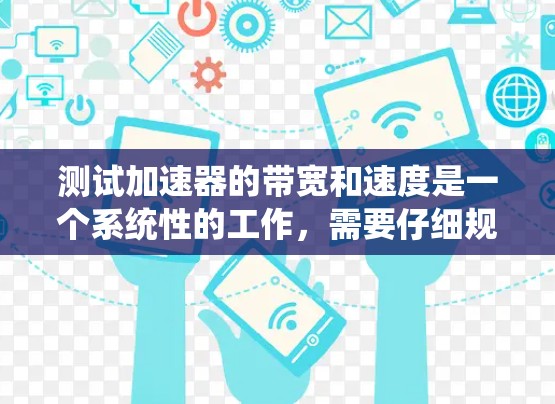 测试加速器的带宽和速度是一个系统性的工作，需要仔细规划和执行。以下是一个清晰的步骤指南，帮助你准确进行测试
