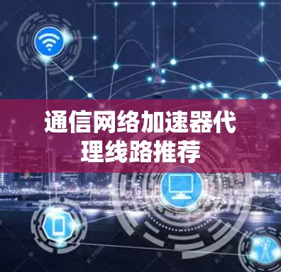 通信网络加速器代理线路推荐