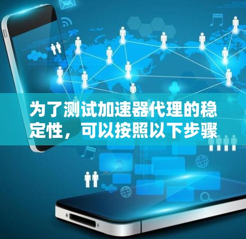 为了测试加速器代理的稳定性，可以按照以下步骤进行