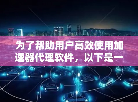 为了帮助用户高效使用加速器代理软件，以下是一个有条理的推荐列表，综合了速度、安全性和功能性的考虑