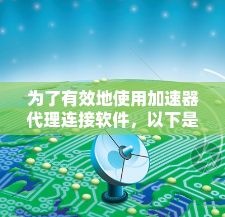 为了有效地使用加速器代理连接软件，以下是一个结构化的指南